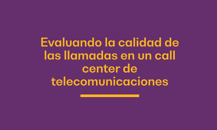 Evaluando la calidad de las llamadas en un call center de telecomunicaciones