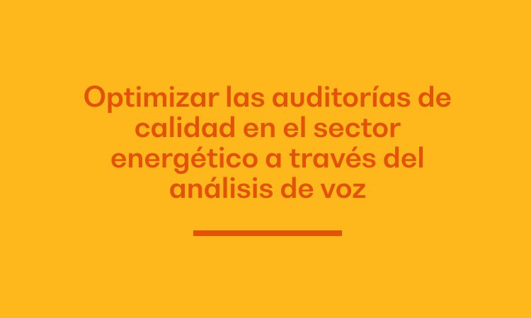 Optimizar las auditorías de calidad en el sector energético a través del análisis de voz