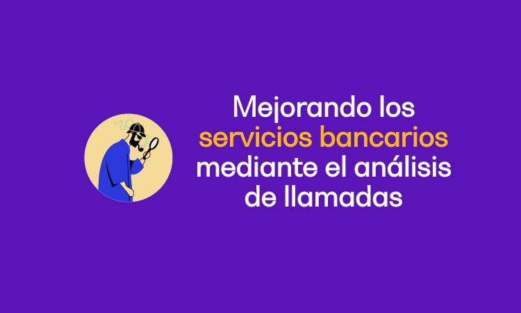 Mejorando los servicios bancarios mediante el análisis de llamadas